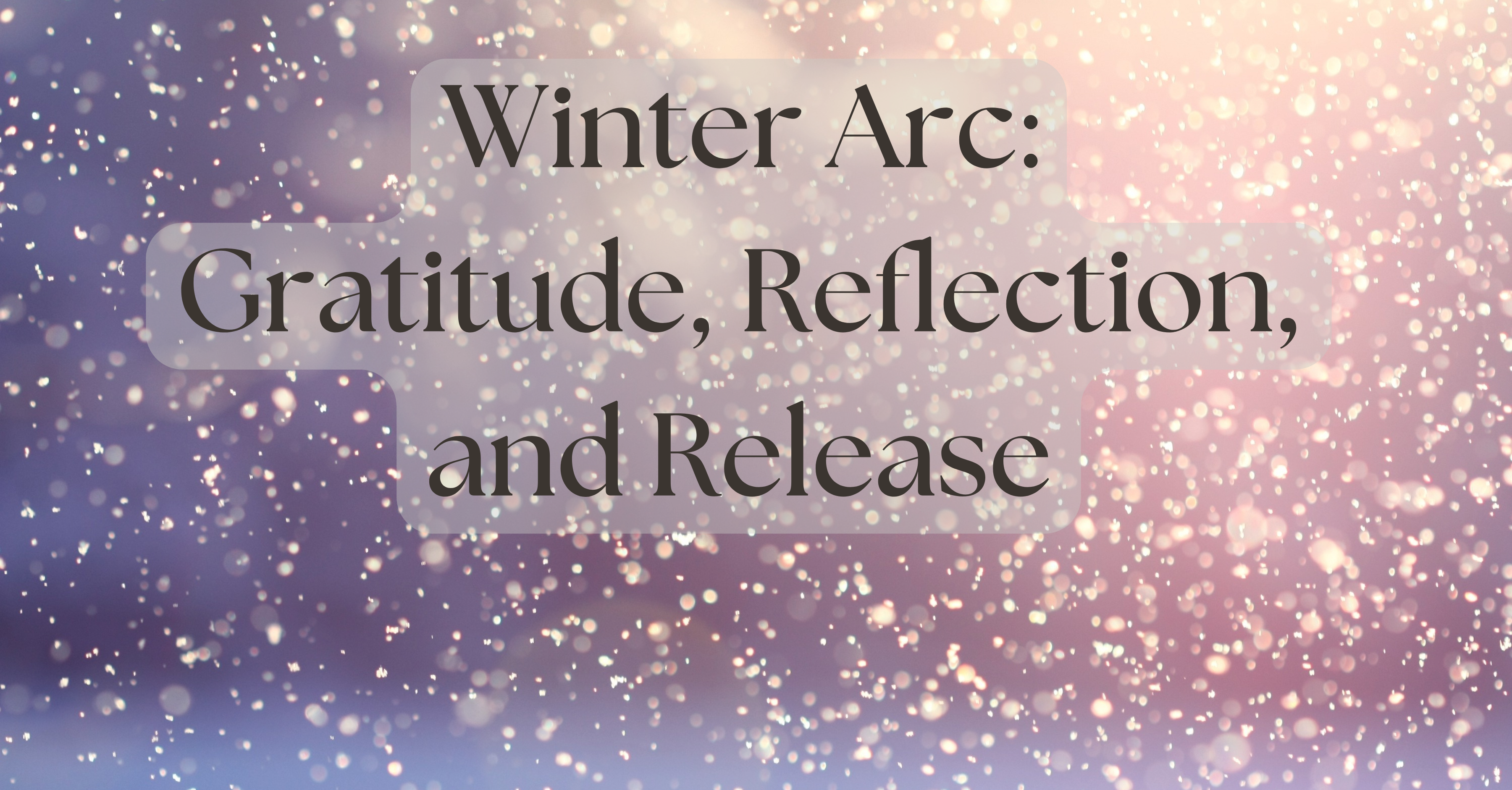 Gratitude, Reflection, and Release: Embracing the Winter Arc