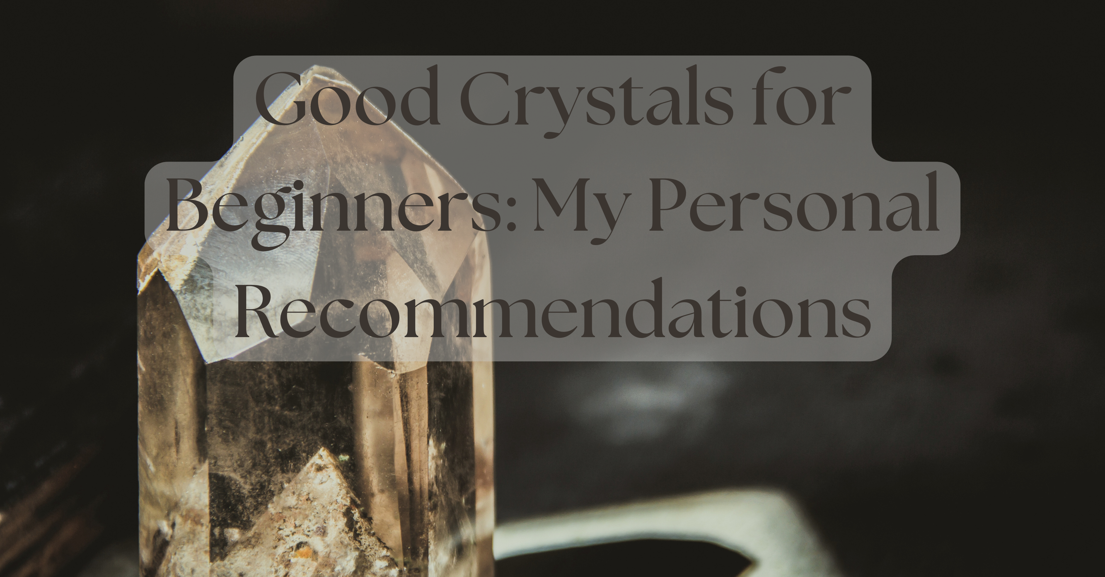 Good Crystals for Beginners: My Personal Recommendations